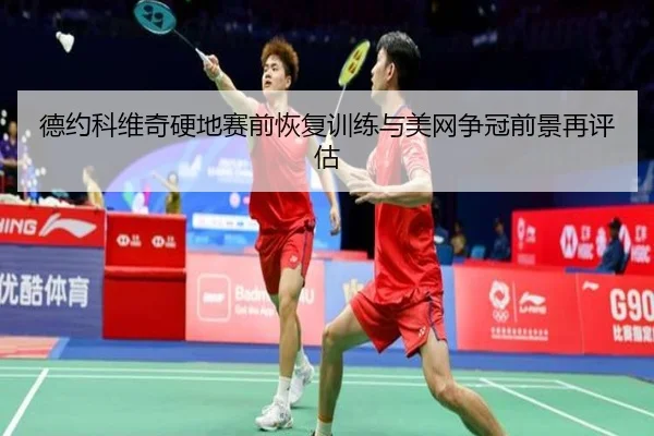 德约科维奇硬地赛前恢复训练与美网争冠前景再评估